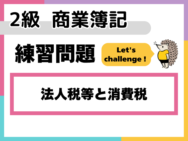 【2級 商業簿記 練習問題】法人税等と消費税